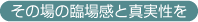 臨場感と真実性を